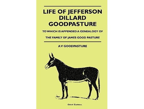 Livro Life Of Jefferson Dillard Goodpasture To Which Is Appended A Genealogy Of The Family Of James Good Pasture de A V GoodPasture (Inglês)