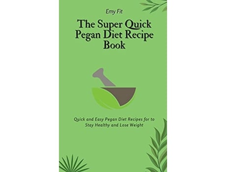 Livro The Super Quick Pegan Diet Recipe Book Quick and Easy Pegan Diet Recipes for to Stay Healthy and Lose Weight de Emy Fit (Inglês)