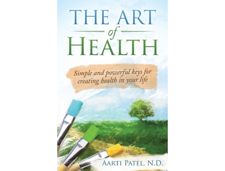 Livro The Art of Health: Simple and Powerful Keys for Creating Health in Your Life Aarti Patel N.D. (Inglês)