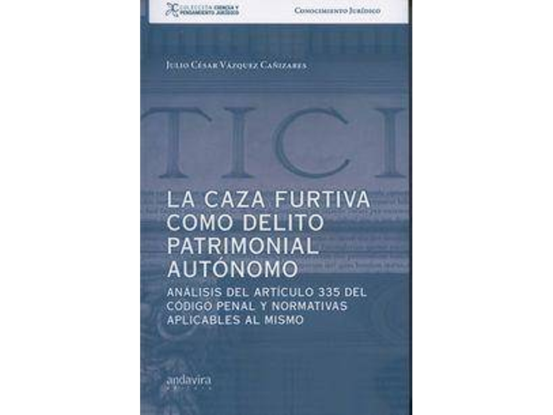 Livro La Caza Furtiva Como Delito Patrimonial Autónomo Análisis Del Articulo 335 Del Código Penal Y Normativas Aplicables Al Mismo de Julio Cesar Vázquez Cañizares (Espanhol)