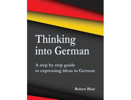 Livro Thinking Into German A Step By Step Guide To Expressing Ideas In German De Robert Blair (inglês)