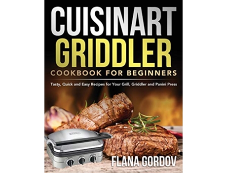 Livro Cuisinart Griddler Cookbook for Beginners Tasty Quick and Easy Recipes for Your Grill Griddler and Panini Press de Flana Gordov (Inglês)