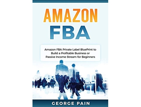 Livro Amazon FBA Amazon FBA Private Label BluePrint to Build a Profitable Business or Passive Income Stream for Beginners de George Pain (Inglês)