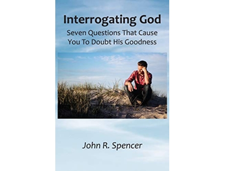 Livro Interrogating God Seven Questions That Cause You To Doubt His Goodness de John R Spencer (Inglês)