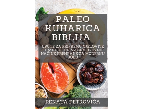 Livro Paleo Kuharica Biblija Upute za pripremu cjelovite hrane, otkrivajuci drevne nacine prehrane za modernu dobu de Renata Petrovica (Inglês)