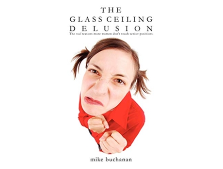 Livro The Glass Ceiling Delusion the Real Reasons More Women Dont Reach Senior Positions de Mike Buchanan (Inglês)