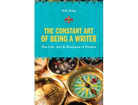 Livro The Constant Art of Being a Writer The Life, Art and Business of Fiction de NM Kelby (Inglês)