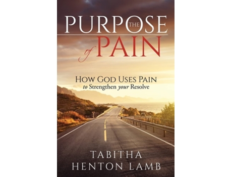 Livro The Purpose Of Pain How God Uses Pain To Strengthen Your Resolve De Tabitha Henton Lamb (inglês)