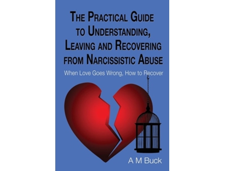 Livro The Practical Guide To Understanding, Leaving And Recovering From Narcissistic Abuse When Love Goes Wrong, How To Recover De A M Buck (inglês)