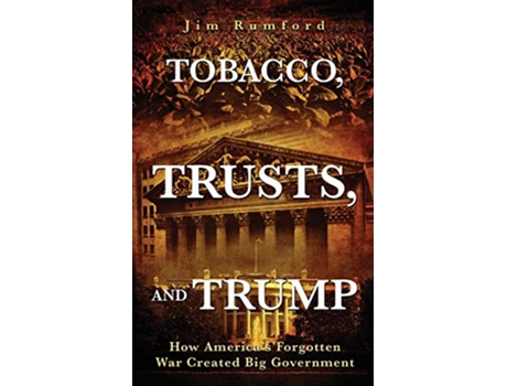 Livro Tobacco Trusts and Trump How Americas Forgotten War Created Big Government de Jim Rumford (Inglês)
