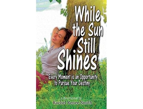 Livro While The Sun Still Shines Every Moment Is An Opportunity To Pursue Your Destiny De Rachel Renee Smith (inglês)