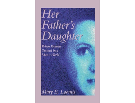 Livro Her Fathers Daughter When Women Succeed In A Mans World De Mary E Loomis (inglês)