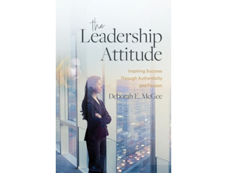 Livro The Leadership Attitude Inspiring Success Through Authenticity and Passion de Deborah E McGee (Inglês)