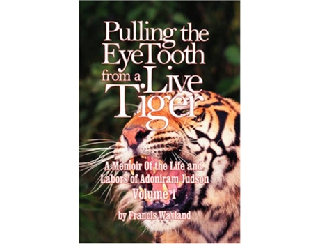 Livro Pulling the Eyetooth from a Live Tiger The Memoir of the Life and Labors of Adoniram Judson Vol1 de Francis Wayland (Inglês)