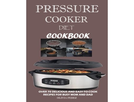 Livro Pressure Cooker Diet Cookbook Over 70 Delicious And Easy-to-cook Recipes For Busy Mum And Dad De Olivia Perez (inglês)
