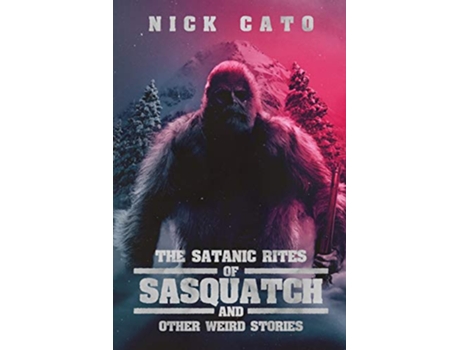 Livro The Satanic Rites of Sasquatch and Other Weird Stories de Nick Cato (Inglês)