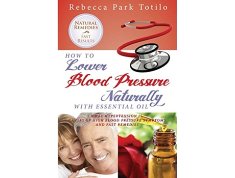 Livro How to Lower Your Blood Pressure Naturally with Essential Oil de Rebecca Park Totilo (Inglês)