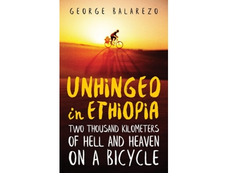 Livro Unhinged In Ethiopia Two Thousand Kilometers Of Hell And Heaven On A Bicycle De George Balarezo (inglês)
