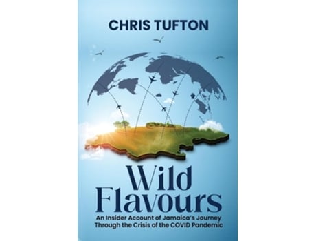 Livro Wild Flavours An Insider Account Of Jamaicas Journey Through The Crisis Of The Covid-19 Pandemic de Chris Tufton (Inglês)