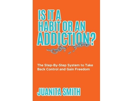 Livro Is It A Habit Or An Addiction? The Step-by-step System To Take Back Control And Gain Freedom De Juanita Smith (inglês)