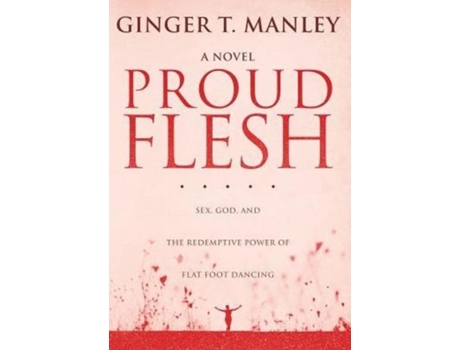 Livro Proud Flesh Sex, God, And The Redemptive Power Of Flat Foot Dancing De Ginger T Manley (inglês)