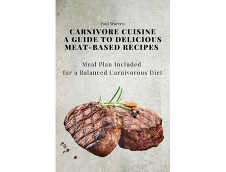 Livro Carnivore Cuisine A Guide to Delicious Meat-Based Recipes, Meal Plan Included for a Balanced Carnivorous Diet de Paul Warren (Inglês)