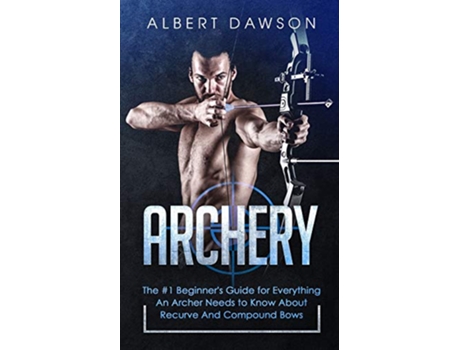 Livro Archery The 1 Beginners Guide For Everything An Archer Needs To Know About Recurve And Compound Bows de Albert Dawson (Inglês)