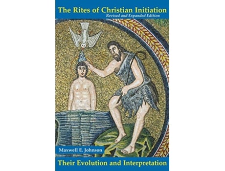 Livro The Rites of Christian Initiation Their Evolution and Interpretation Revised and Expanded Edition de Maxwell E Johnson (Inglês)