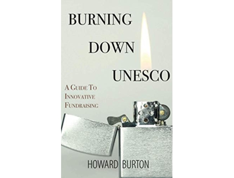 Livro Burning Down UNESCO A Guide To Innovative Fundraising de Howard Burton (Inglês)