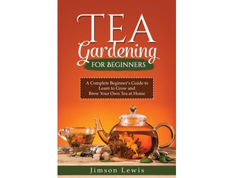 Livro TEA GARDENING FOR BEGINNERS A Complete Beginners Guide to Learn to Grow and Brew Your Own Tea at Home de Jimson Lewis (Inglês)