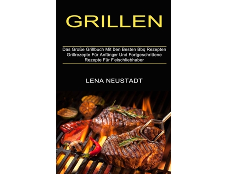 Livro Grillen Grillrezepte Für Anfänger Und Fortgeschrittene Rezepte Für Fleischliebhaber De Lena Neustadt (inglês)