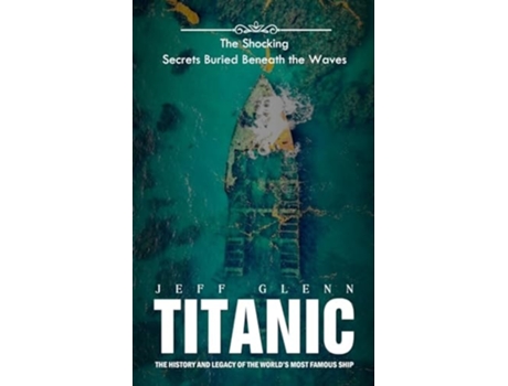 Livro Titanic The Shocking Secrets Buried Beneath the Waves de Jeff Glenn (Inglês)