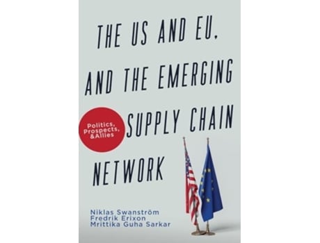 Livro The US and EU, and the Emerging Supply Chain Network Politics, Prospects, and Allies de Niklas Swanström, Frederik Erixon et al. (Inglês)