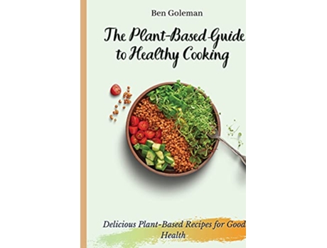 Livro The Plant Based Guide to Healthy Cooking Delicious PlantBased Recipes for Good Health de Ben Goleman (Inglês)