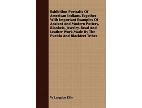 Livro Exhibition Portraits of American Indians, Together with Important Examples of Ancient and Modern Pottery, Blankets, Jewelry, Bead and Leather Work Mad de W. Langdon Kihn (Inglês)