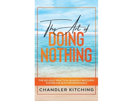 Livro The Art Of Doing Nothing The No-guilt Practical Burnout Recovery System For Busy Professionals De Chandler Kitching (inglês)