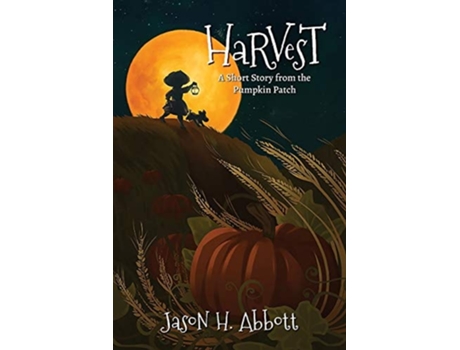 Livro Harvest A Short Story From The Pumpkin Patch De Jason H Abbott (inglês)