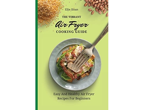 Livro The Vibrant Air Fryer Cooking Guide Easy And Healthy Air Fryer Recipes For Beginners de Ellie Sloan (Inglês)