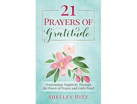 Livro 21 Prayers of Gratitude Overcoming Negativity Through the Power of Prayer and Gods Word A Life of Gratitude de Shelley Hitz (Inglês)