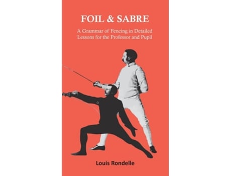 Livro Foil and Sabre - A Grammar of Fencing in Detailed Lessons for the Professor and Pupil de Louis Rondelle (Inglês - Capa Dura)