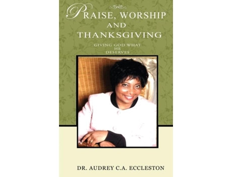 Livro Praise, Worship And Thanksgiving Giving God What He Deserves De Dr Audrey Eccleston Ca (inglês)