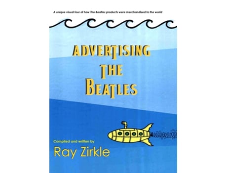 Livro Advertising The Beatles A Unique Look At How Beatles Products Were Merchandised To The World De Ray Zirkle (inglês)