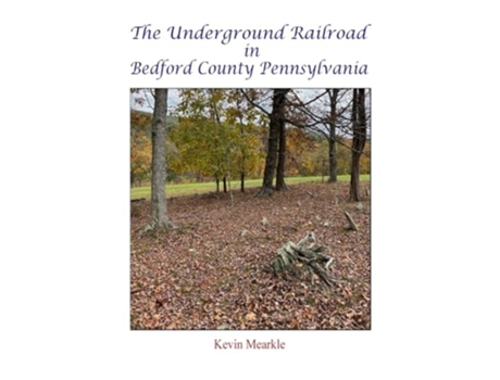 Livro The Underground Railroad in Bedford County Pennsylvania de Kevin Mearkle (Inglês - Capa Dura)