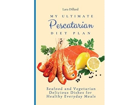 Livro My Ultimate Pescatarian Diet Plan Seafood and Vegetarian Delicious Dishes for Healthy Everyday Meals de Lara Dillard (Inglês)