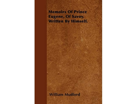 Livro Memoirs Of Prince Eugene Of Savoy Written By Himself de William Mudford (Inglês)