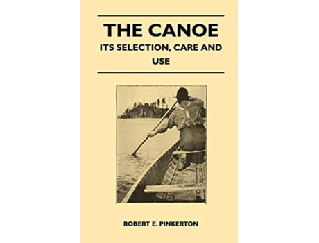 Livro The Canoe Its Selection Care and Use de Robert E Pinkerton (Inglês)