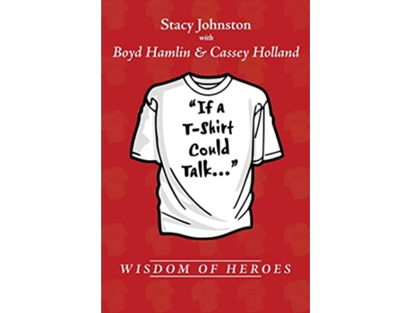 Livro Wisdom of Heroes If a TShirt Could Talk de Stacy Johnston, Boyd Hamlin et al. (Inglês)