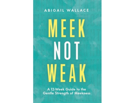 Livro Meek Not Weak A 12-week Guide To The Gentle Strength Of Meekness De Abigail Wallace (inglês)