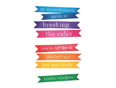 Livro An Overachievers Guide To Breaking The Rules How To Let Go Of Perfect And Live Your Truth De Heather Whelpley (inglês)