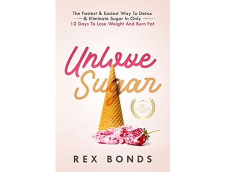 Livro Unlove Sugar The Fastest and Easiest Way To Detox and Eliminate Sugar In Only 10 Days To Lose Weight And Burn Fat de Rex Bonds (Inglês)